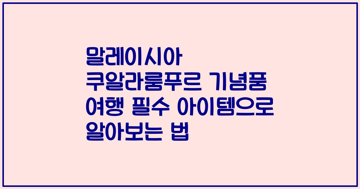 말레이시아 쿠알라룸푸르 기념품 여행 필수 아이템으로 알아보는 법