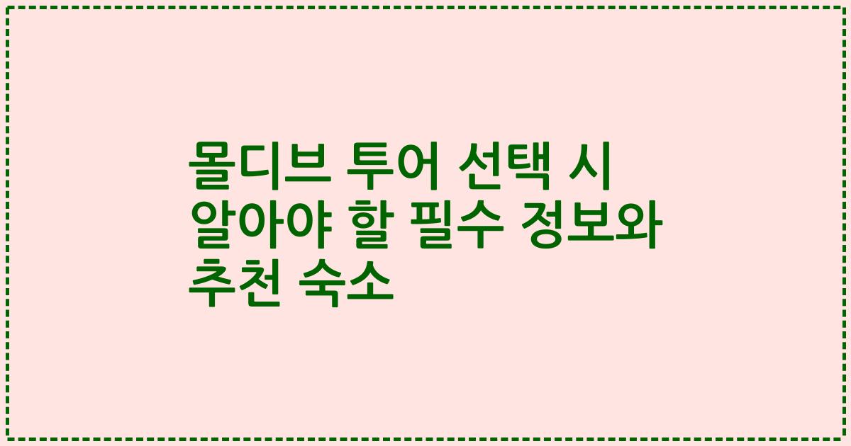 몰디브 투어 선택 시 알아야 할 필수 정보와 추천 숙소