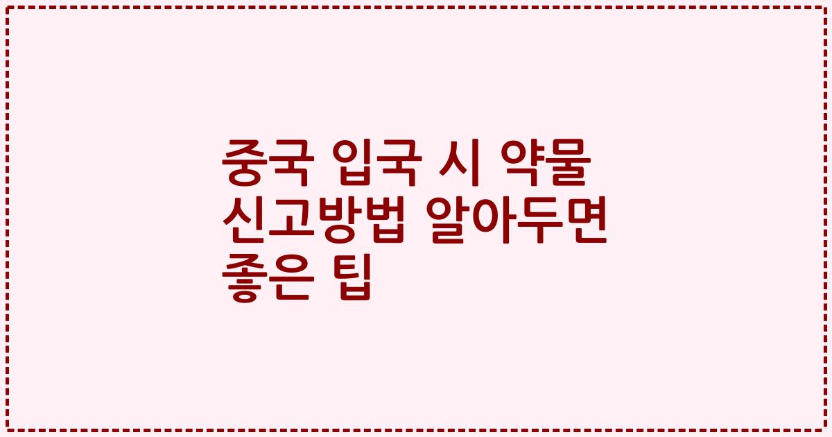중국 입국 시 약물 신고방법 알아두면 좋은 팁